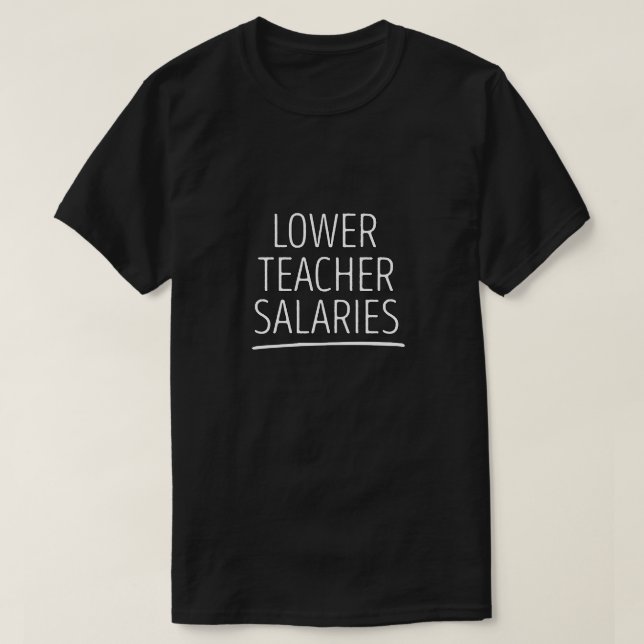 Lower Teacher Salaries T-Shirt (Design Front)