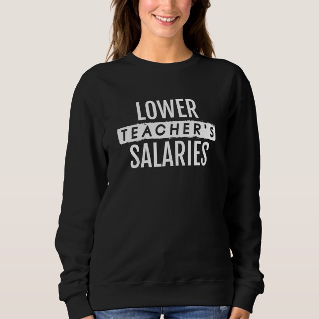 Lower Teacher's Salaries 7 Sweatshirt (Front)