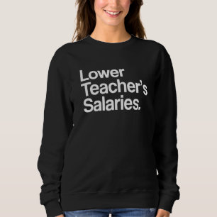 Lower Teacher's Salaries  Teacher Apparel  3 Sweatshirt
