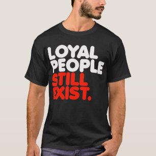 Loyal People Still Exist T-Shirt