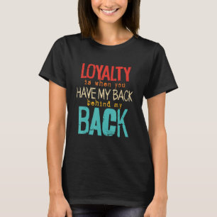 Loyalty Is When You Have My Back Behind My Back T-Shirt