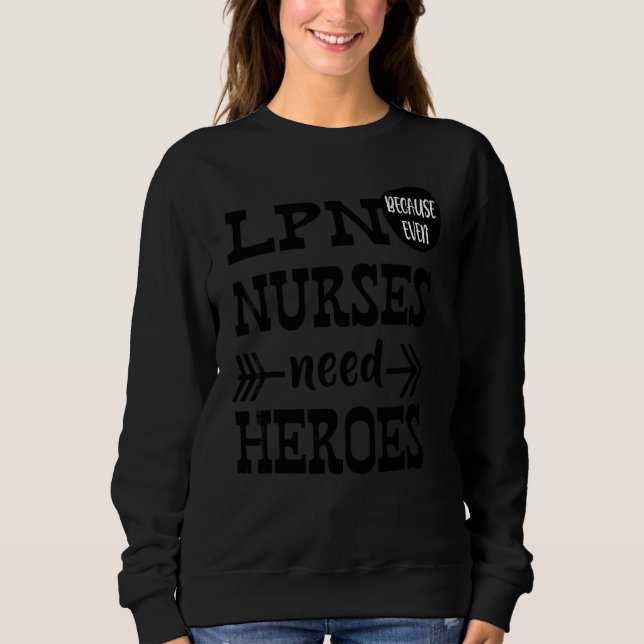 Lpn Because Even Nurses Need Heroes Sweatshirt (Front)