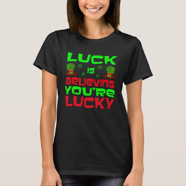 Luck Is Believing You re Lucky Saint Patrick s Day T-Shirt (Front)