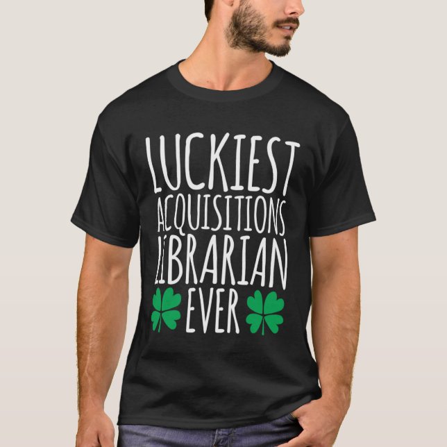 Luckiest Acquisitions Librarian Ever  St Patricks  T-Shirt (Front)