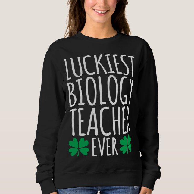 Luckiest Biology Teacher Ever  St Patricks Day Sweatshirt (Front)