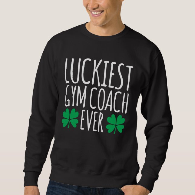 Luckiest Gym Coach Ever  St Patricks Day Sweatshirt (Front)