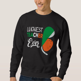 Luckiest Irish Teacher Ever Saint Patrick's day Sh Sweatshirt