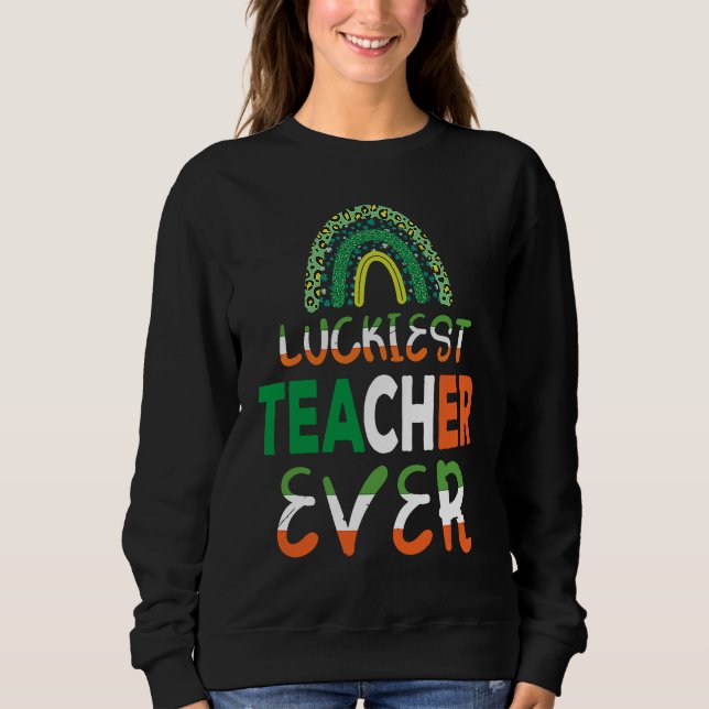 Luckiest Irish Teacher Ever Saint Patrick's day Sh Sweatshirt (Front)