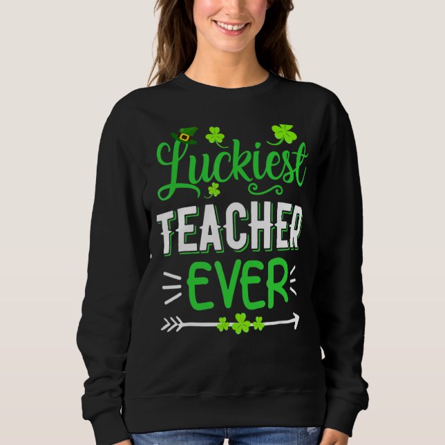 Luckiest Teacher Ever   St Patrick S Day   Love Fu Sweatshirt (Front)