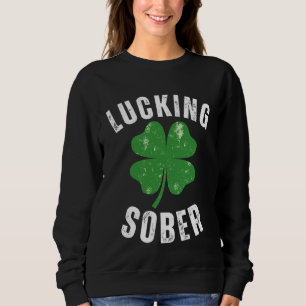 Lucking Sober Drinking  Offensive St Patricks Day  Sweatshirt