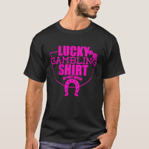 Lucky Gambling Quote For Casino Gamblers Party T-Shirt