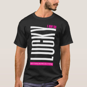 Lucky Girl Syndrome So lucky everything works out T-Shirt