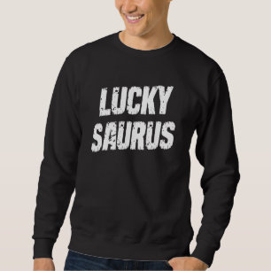 Lucky Saurus St Patrick's Day Quote Sarcastic Sweatshirt
