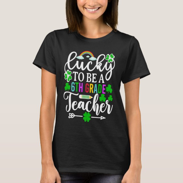 Lucky To Be A 6th Grade Teacher   St Patricks Day T-Shirt (Front)