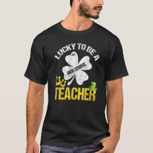 Lucky To Be A High School Teacher St Patricks Day  T-Shirt