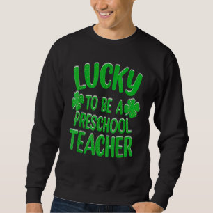 Lucky To Be A Preschool Teacher St Patrick Day Sweatshirt
