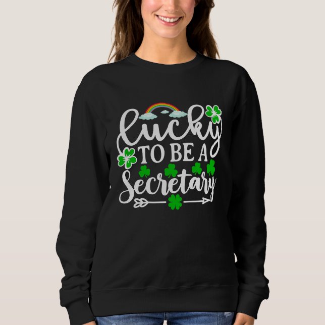 Lucky To Be A Secretary   St Patricks Day Shamrock Sweatshirt (Front)