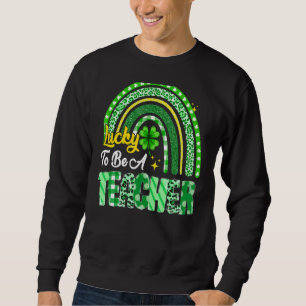Lucky To Be A Teacher Rainbow Teacher St Patrick S Sweatshirt