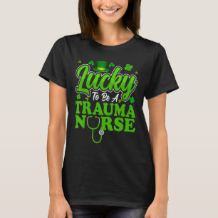Lucky To Be A Trauma Nurse - Trauma Nursing St Pat T-Shirt