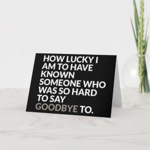 *LUCKY TO KNOW  YOU* DO WE HAVE TO SAY *GOODBYE?* CARD