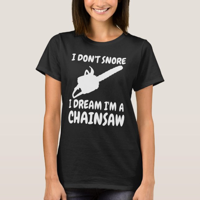 Lumberjack I Don't Snore I Dream I'm A Chainsaw T-Shirt (Front)