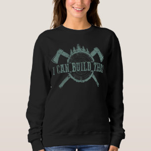 Lumberjack Quote I Can Build That Carpenter 1 Sweatshirt