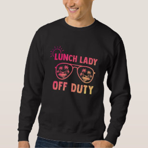 Lunch Lady Off Duty Last Day Of School Appreciatio Sweatshirt