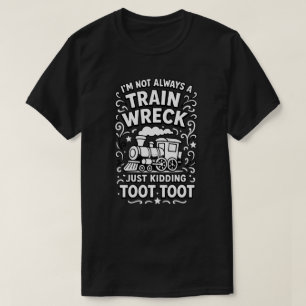 ’m Not Always A Train Wreck, Just Kidding Toot Too T-Shirt