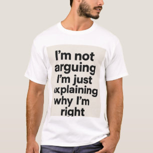 ’m Not Arguing Tee – Just Explaining Why I’m Right