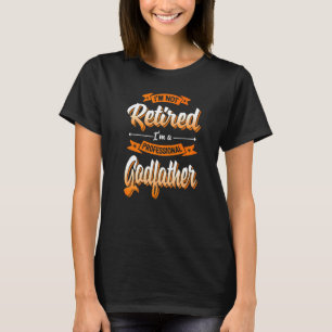 'm Not Retired I'm A Professional Godfather Father T-Shirt