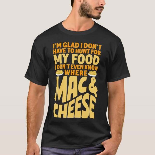 Mac And Cheese I'm Glad I Don't Have To Hunt For T-Shirt (Front)
