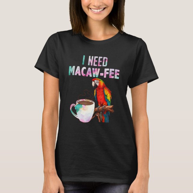 Macaw Bird I need Macaw  fee Parrot  Bird T-Shirt (Front)