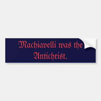 Machiavelli was the Antichrist. Bumper Sticker