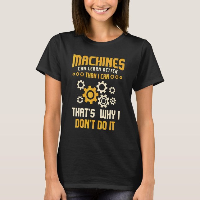 Machine Can Learn Better Than I Can That's Why I D T-Shirt (Front)