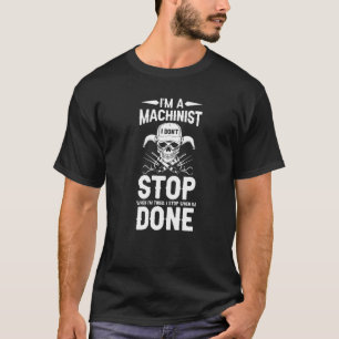 Machining I'm A Machinist I Don't Stop When I'm Ti T-Shirt