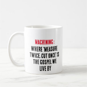 Machining: Where 'measure twice, cut once' is the  Coffee Mug