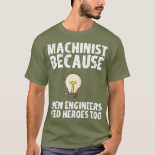 Machinist Because Engineers Need Heroes Too T-Shirt