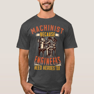 Machinist Because Engineers Need Heroes Too T T-Shirt