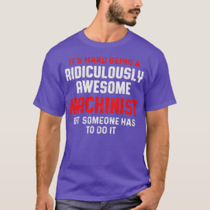 Machinist Has To Machine Operator Machining T-Shirt