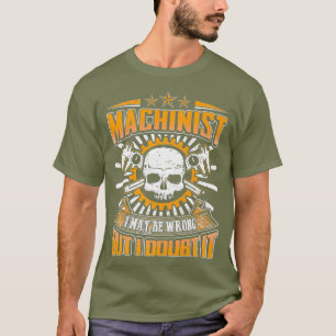 Machinist I May Be Wrong But I Doubt It T-Shirt