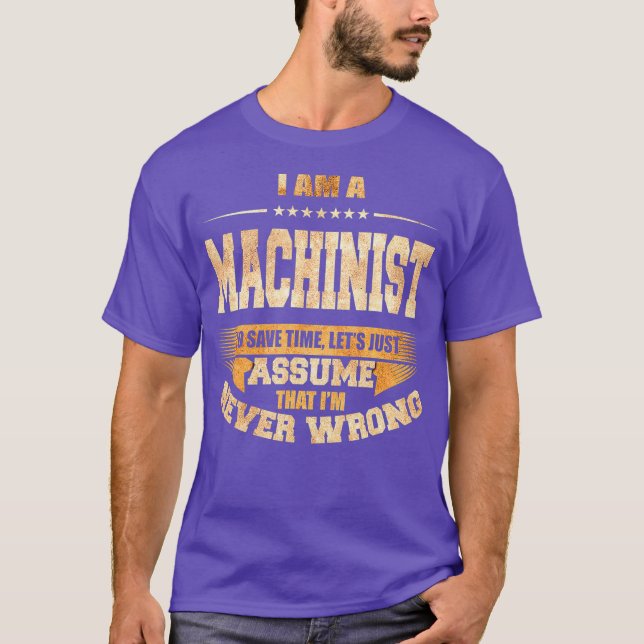 Machinist To Save Time Im Never Wrong Funny Job T-Shirt (Front)