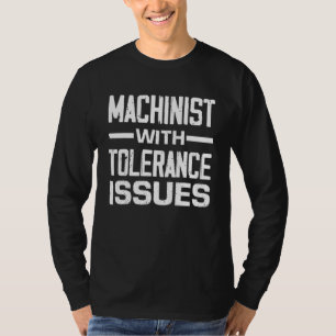 Machinist With Tolerance Issues - Funny Machinists T-Shirt