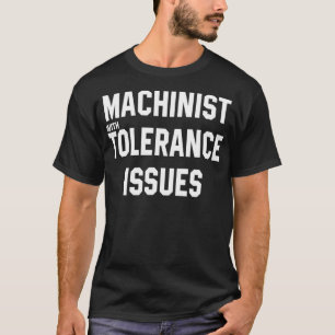 Machinist with Tolerance Issues Sarcastic Gift T-Shirt