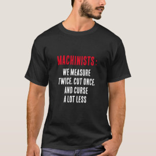 Machinists: We measure twice, cut once, and curse  T-Shirt