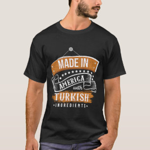 Made In America With Turkish Ingredients Turkish T-Shirt