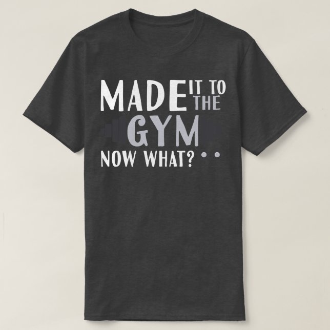 Made It To The Gym Now What T-Shirt (Design Front)