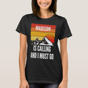 Madison Is Calling And I Must Go T-Shirt
