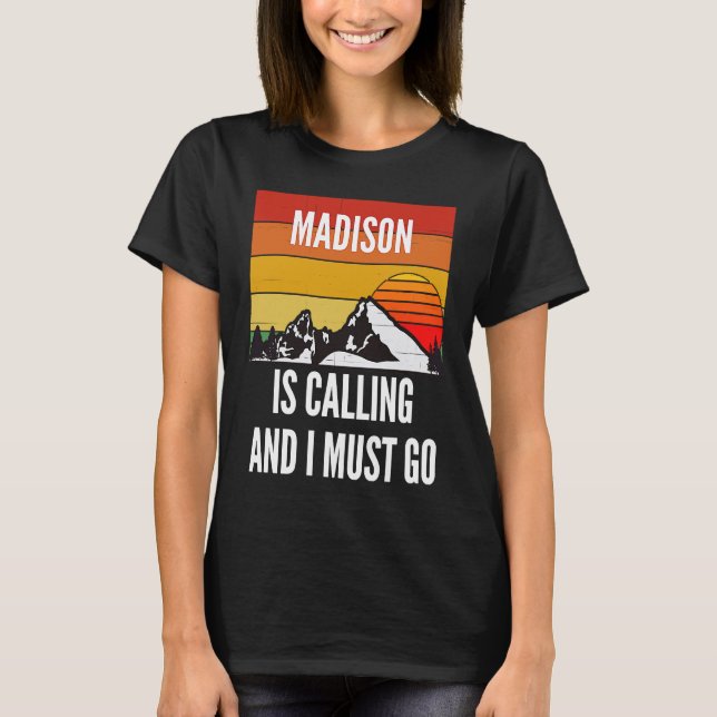 Madison Is Calling And I Must Go T-Shirt (Front)