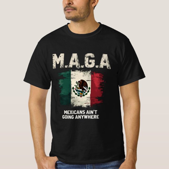 MAGA Mexicans Ain't Going Anywhere T-Shirt (Front)
