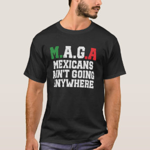 MAGA Mexicans Ain't Going Anywhere T-Shirt